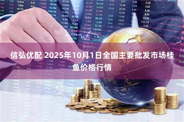 信弘优配 2025年10月1日全国主要批发市场桂鱼价格行情