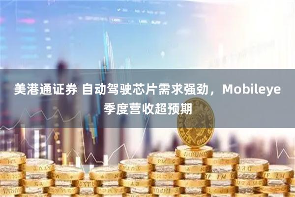 美港通证券 自动驾驶芯片需求强劲，Mobileye季度营收超预期