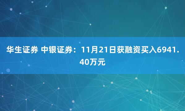 华生证券 中银证券:11月21日获融资买入6941.40万元