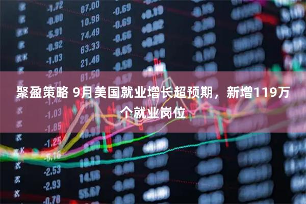 聚盈策略 9月美国就业增长超预期,新增119万个就业岗位