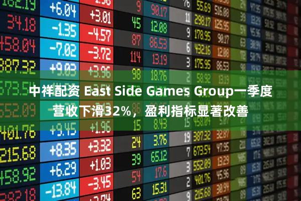中祥配资 East Side Games Group一季度营收下滑32%，盈利指标显著改善