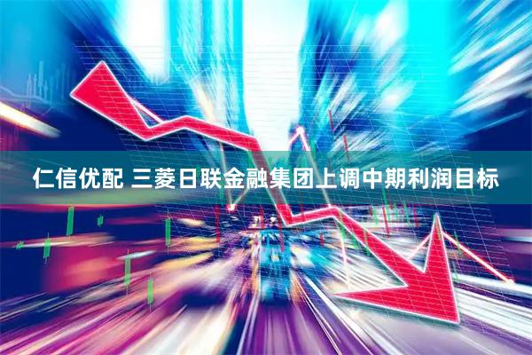 仁信优配 三菱日联金融集团上调中期利润目标