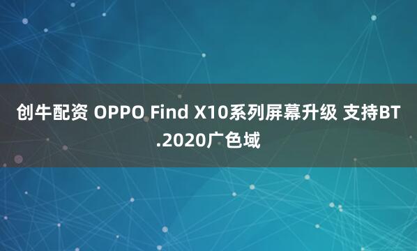 创牛配资 OPPO Find X10系列屏幕升级 支持BT.2020广色域
